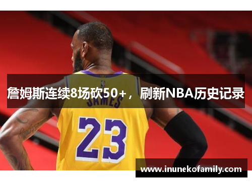 詹姆斯连续8场砍50+，刷新NBA历史记录